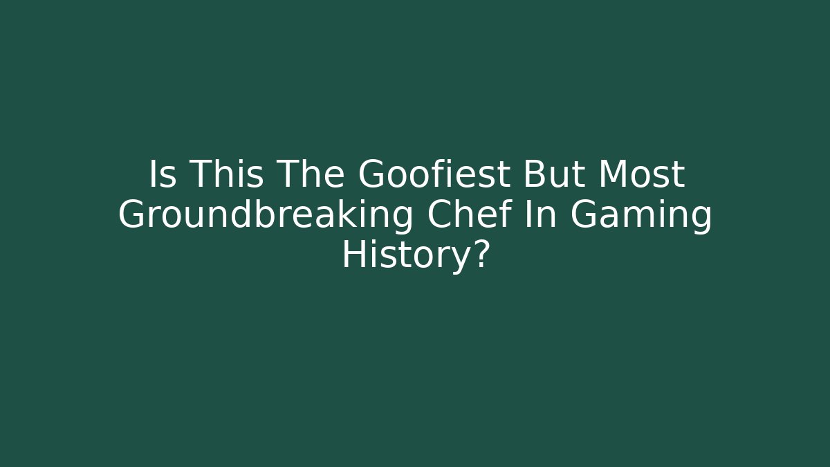 Is This The Goofiest But Most Groundbreaking Chef In Gaming History?