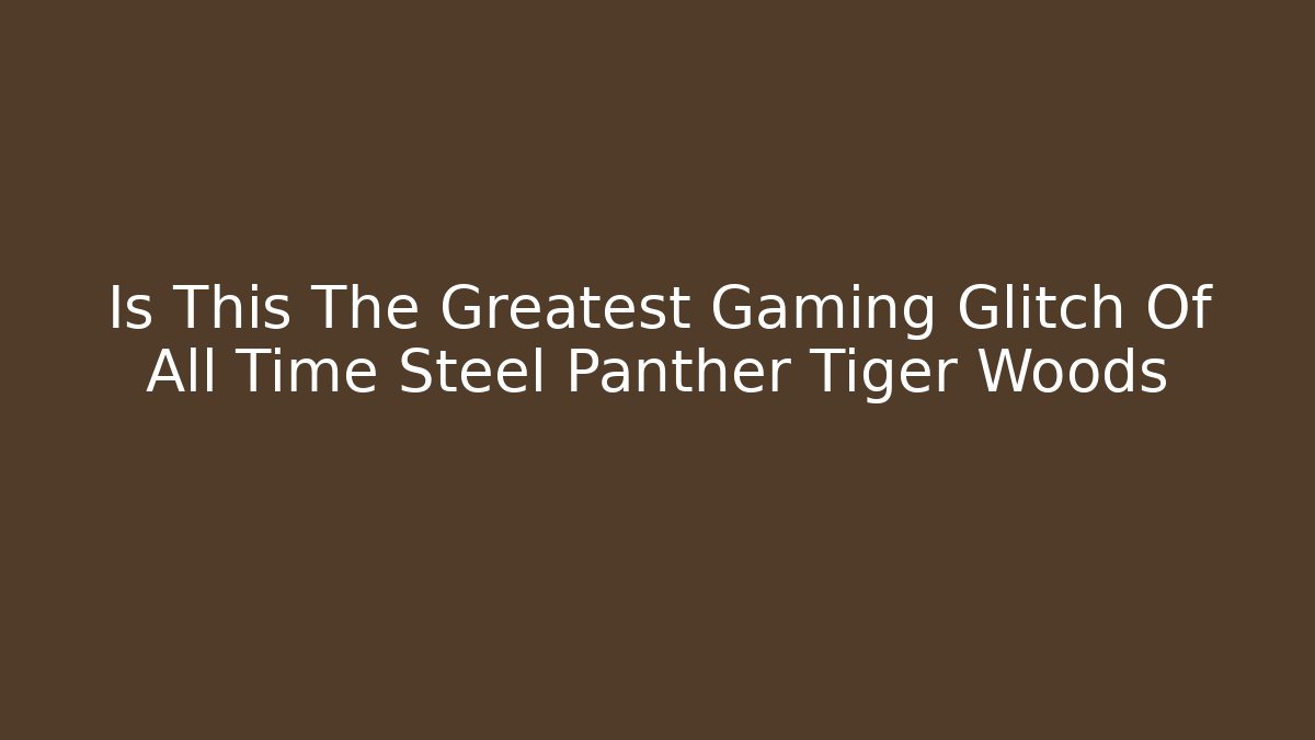 Is This The Greatest Gaming Glitch Of All Time Steel Panther Tiger Woods