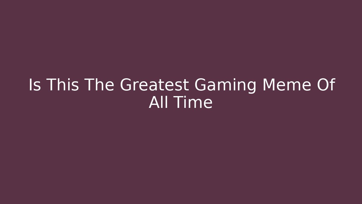 Is This The Greatest Gaming Meme Of All Time
