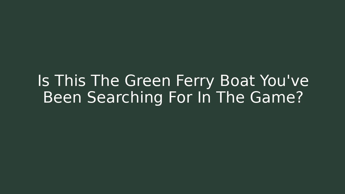 Is This The Green Ferry Boat You’ve Been Searching For In The Game? - Vintage E-Juice