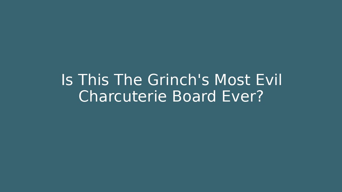 Is This The Grinch’s Most Evil Charcuterie Board Ever?