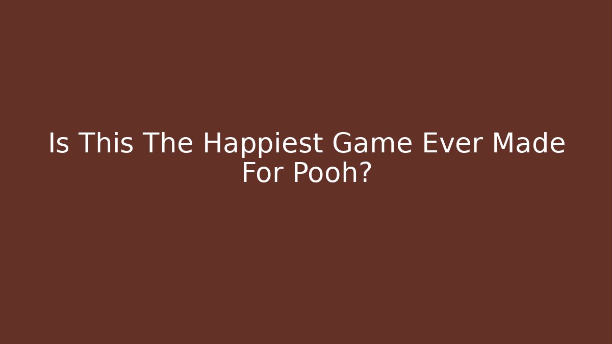 Is This The Happiest Game Ever Made For Pooh?