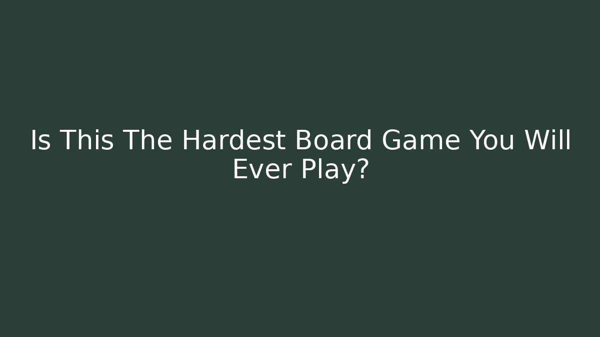Is This The Hardest Board Game You Will Ever Play?