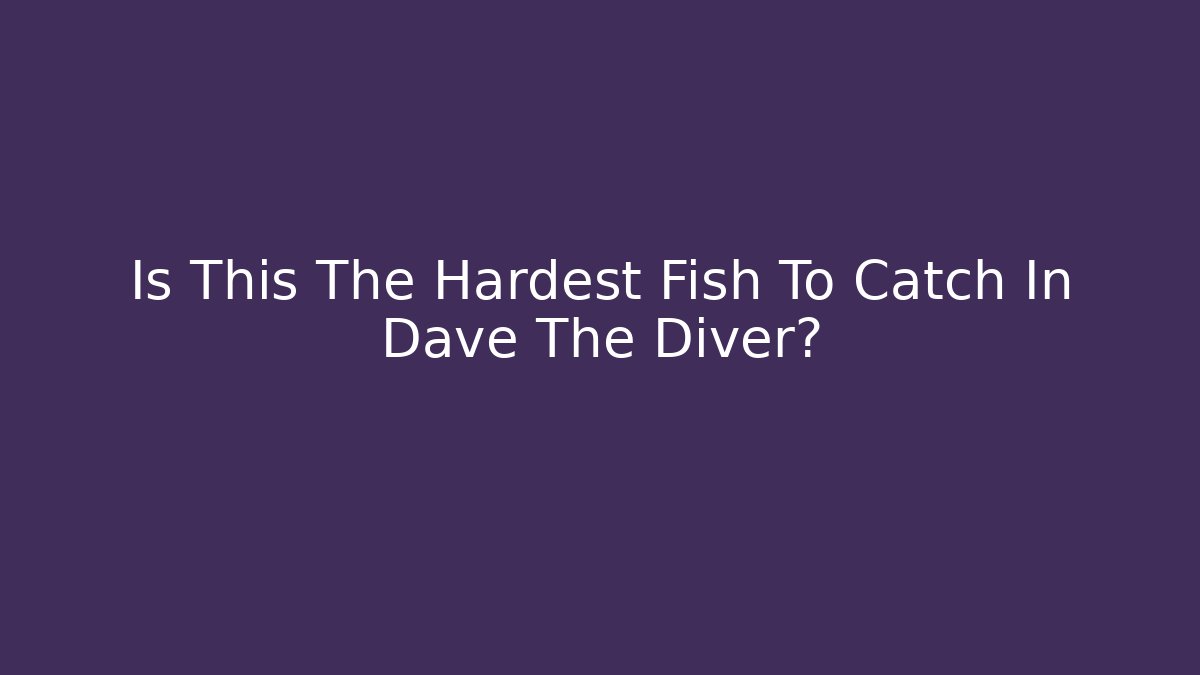 Is This The Hardest Fish To Catch In Dave The Diver?