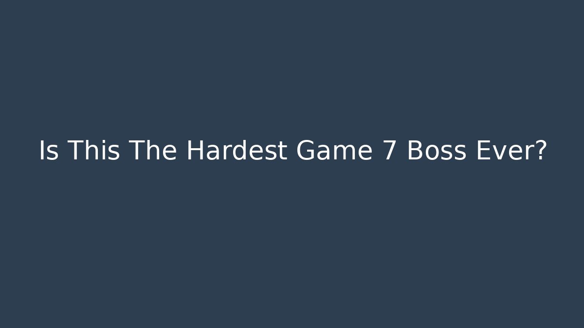 Is This The Hardest Game 7 Boss Ever?