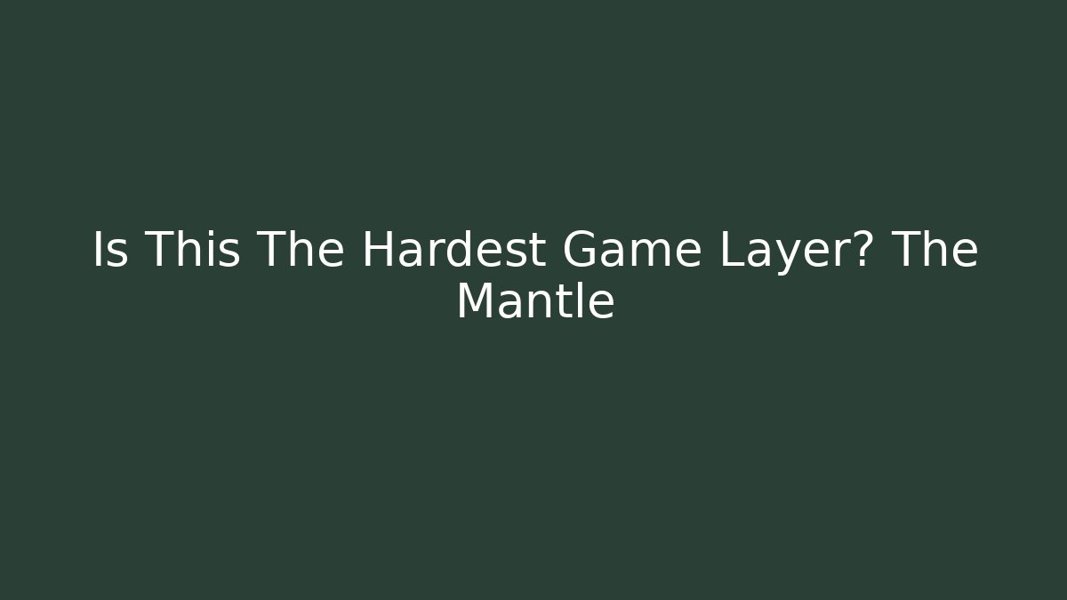 Is This The Hardest Game Layer? The Mantle
