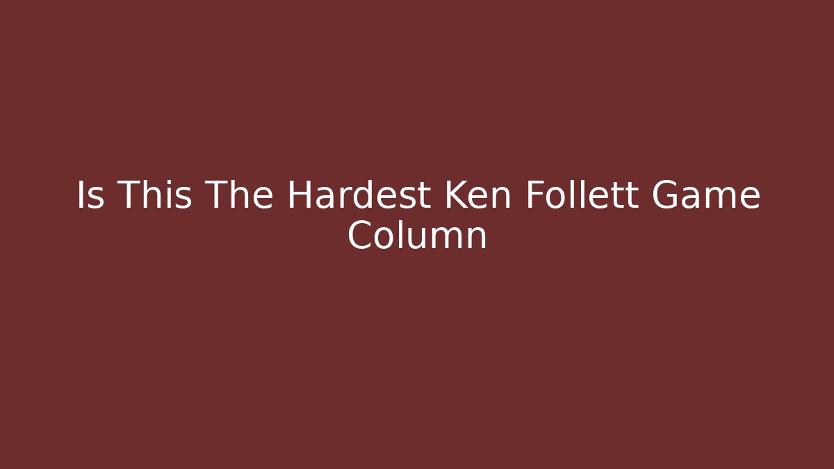 Is This The Hardest Ken Follett Game Column