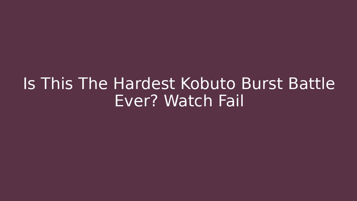 Is This The Hardest Kobuto Burst Battle Ever? Watch Fail