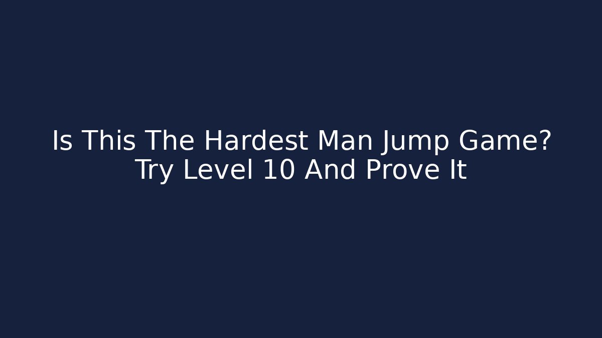 Is This The Hardest Man Jump Game? Try Level 10 And Prove It