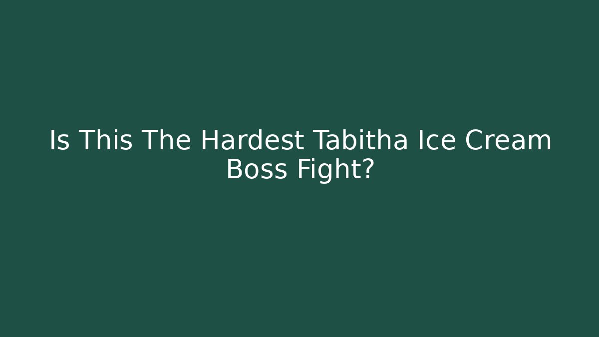 Is This The Hardest Tabitha Ice Cream Boss Fight?