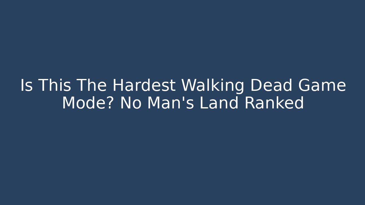 Is This The Hardest Walking Dead Game Mode? No Man’s Land Ranked - Vintage E-Juice