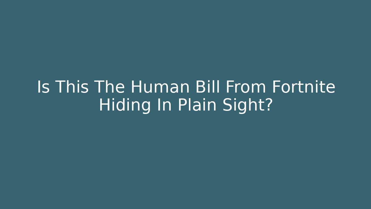 Is This The Human Bill From Fortnite Hiding In Plain Sight?