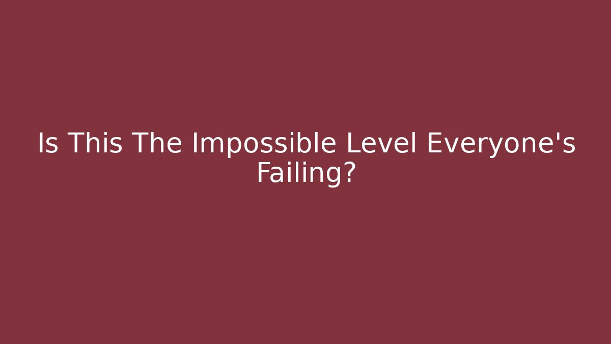 Is This The Impossible Level Everyone’s Failing?