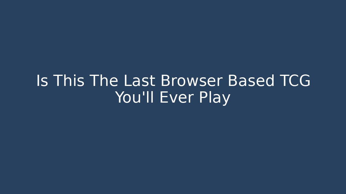 Is This The Last Browser Based TCG You'll Ever Play