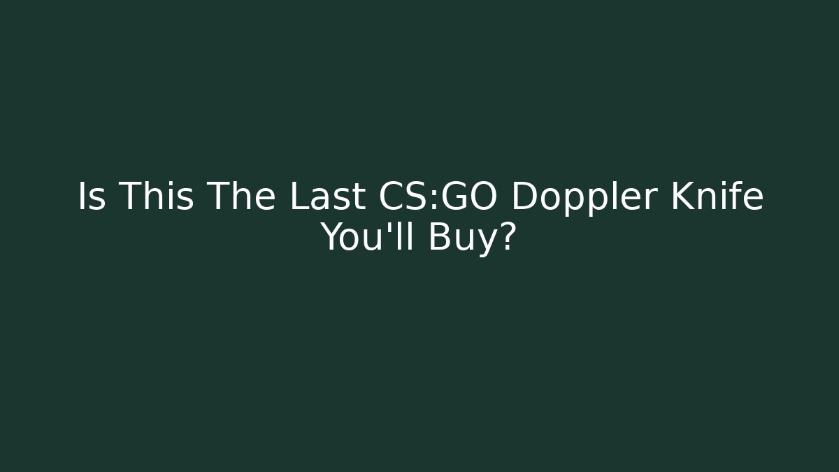 Is This The Last CS:GO Doppler Knife You'll Buy?