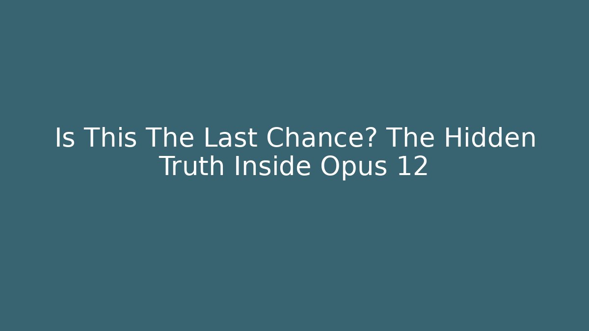 Is This The Last Chance? The Hidden Truth Inside Opus 12
