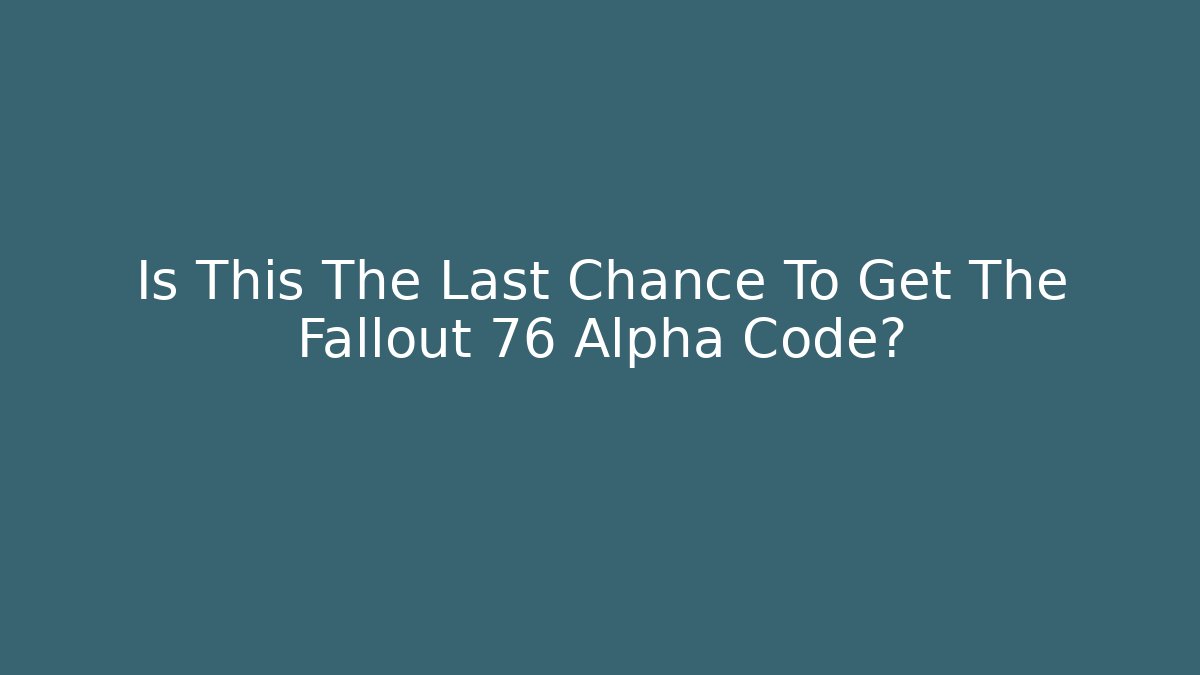 Is This The Last Chance To Get The Fallout 76 Alpha Code?