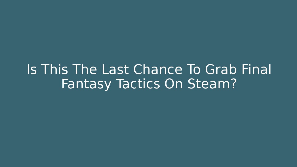 Is This The Last Chance To Grab Final Fantasy Tactics On Steam?
