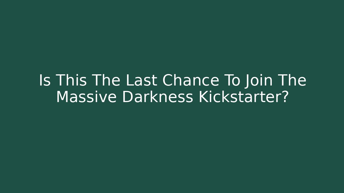 Is This The Last Chance To Join The Massive Darkness Kickstarter?