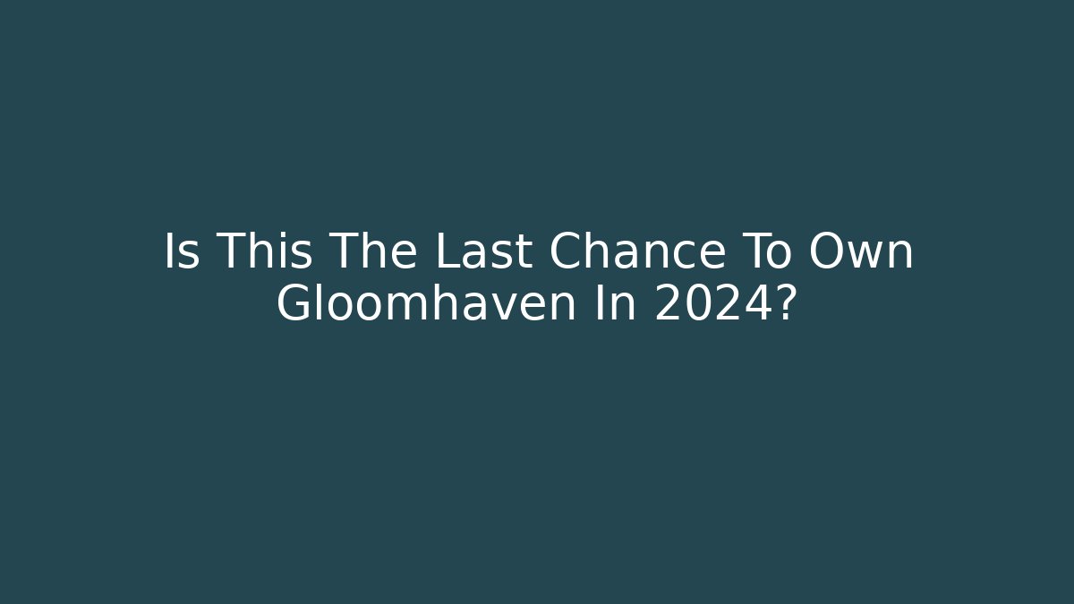 Is This The Last Chance To Own Gloomhaven In 2024? - Vintage E-Juice