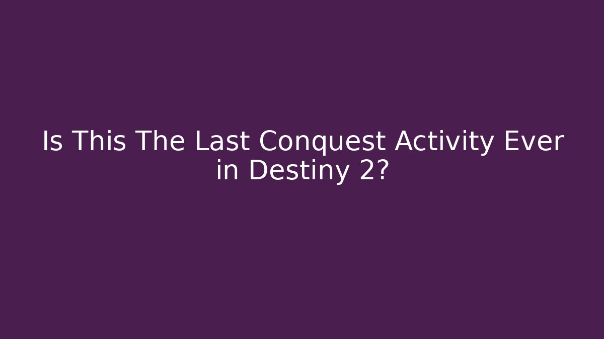 Is This The Last Conquest Activity Ever in Destiny 2?