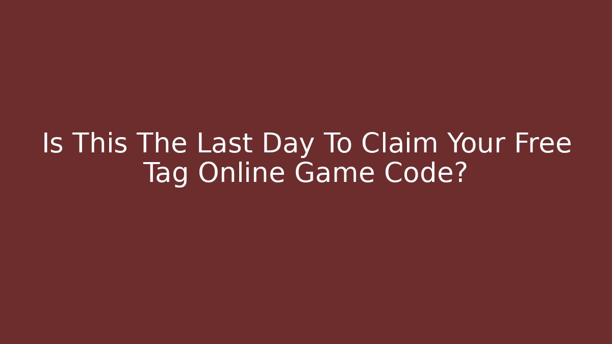 Is This The Last Day To Claim Your Free Tag Online Game Code?