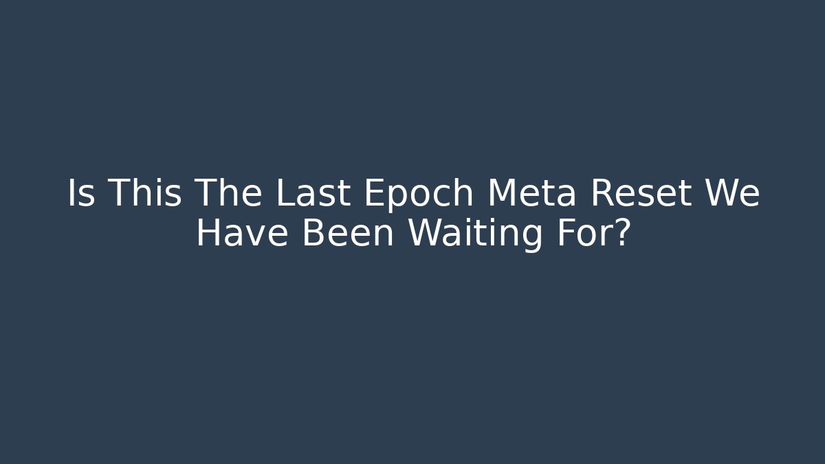 Is This The Last Epoch Meta Reset We Have Been Waiting For?