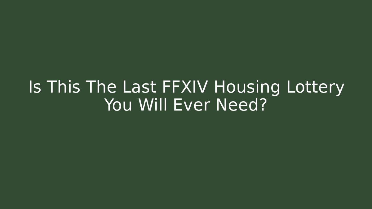 Is This The Last FFXIV Housing Lottery You Will Ever Need?