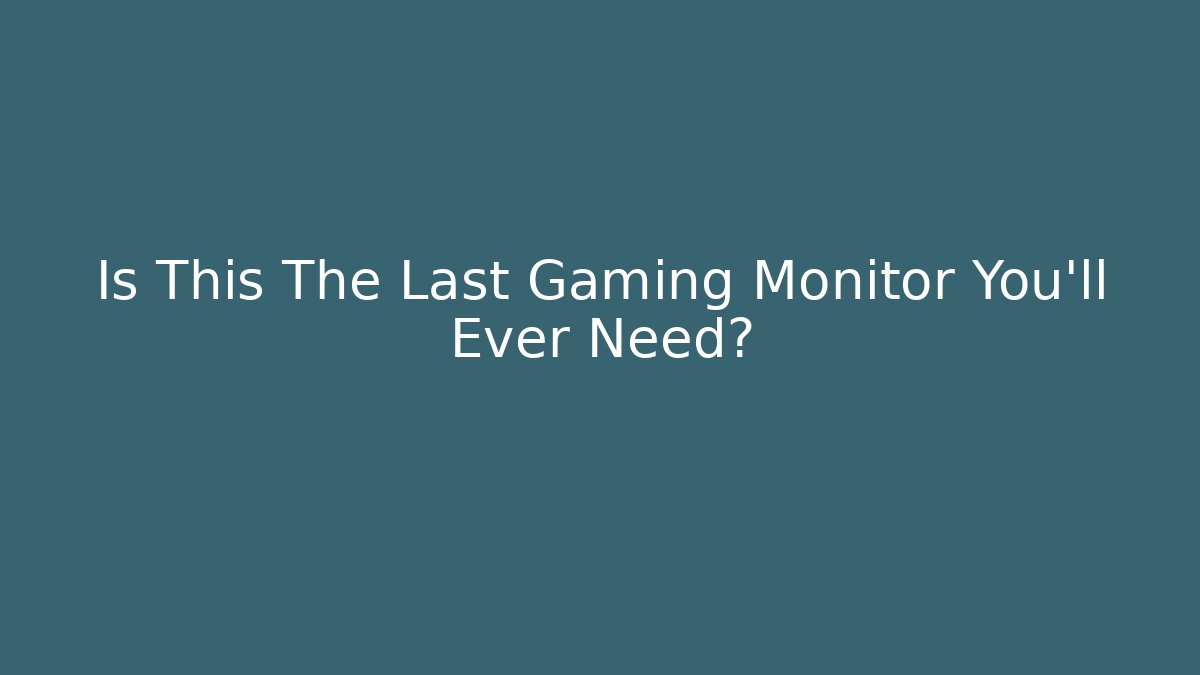 Is This The Last Gaming Monitor You’ll Ever Need?