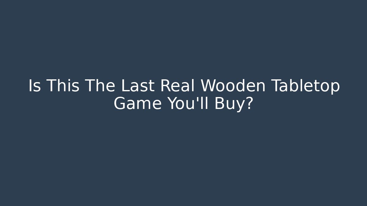 Is This The Last Real Wooden Tabletop Game You'll Buy? - Vintage E-Juice
