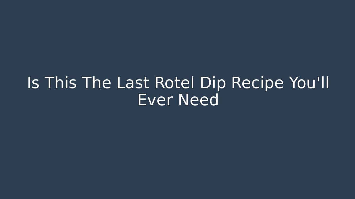 Is This The Last Rotel Dip Recipe You'll Ever Need
