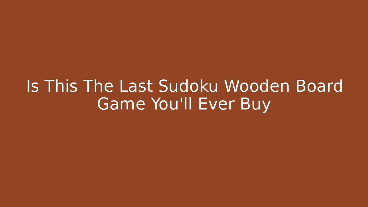 Is This The Last Sudoku Wooden Board Game You'll Ever Buy
