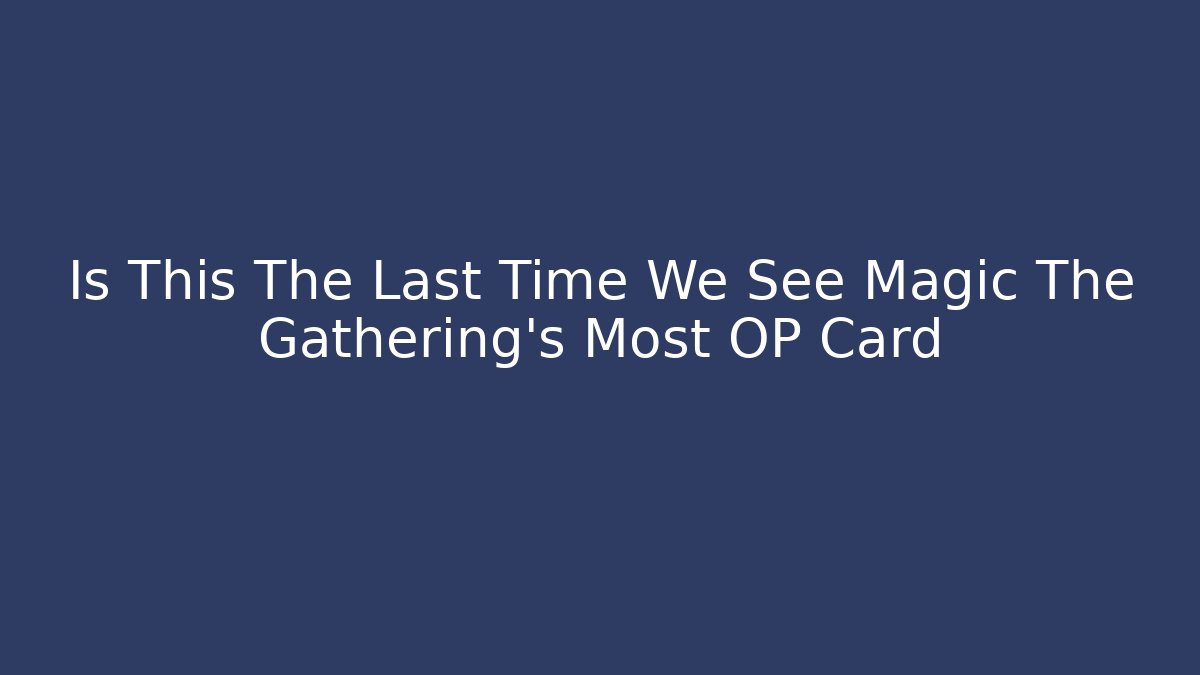 Is This The Last Time We See Magic The Gathering's Most OP Card