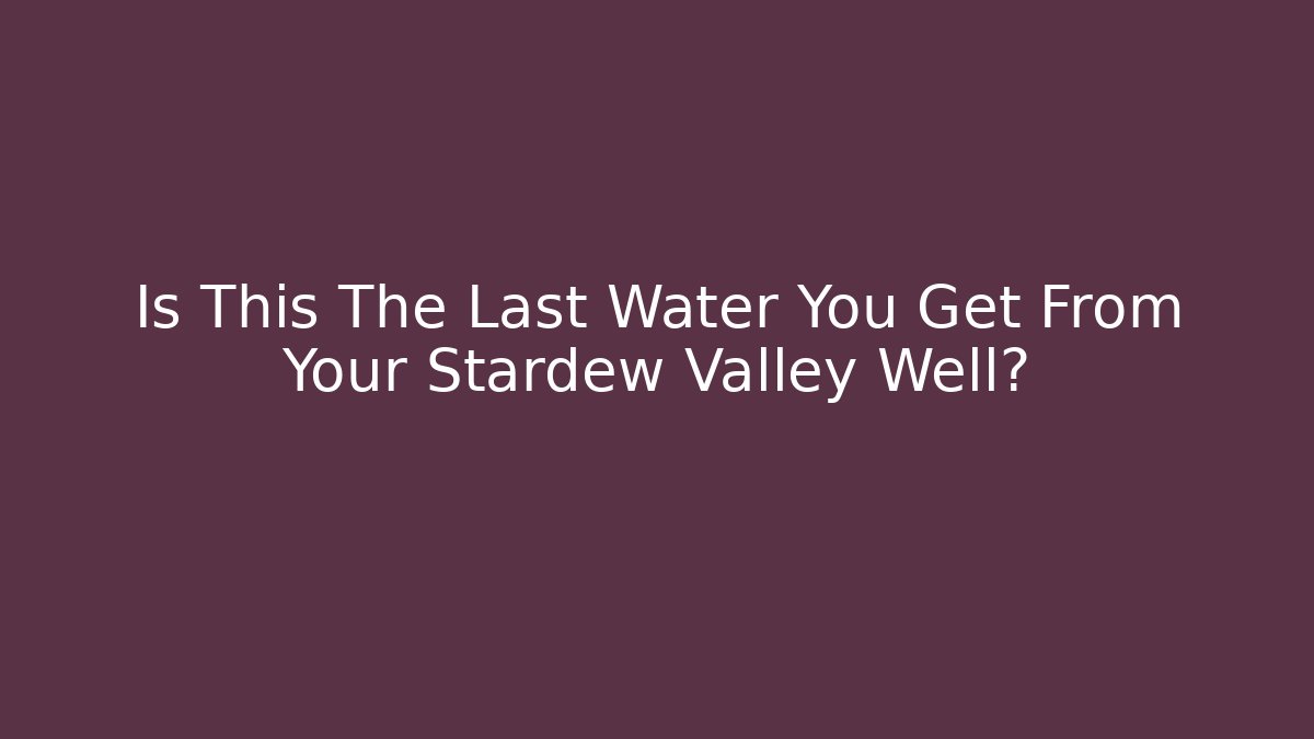 Is This The Last Water You Get From Your Stardew Valley Well?
