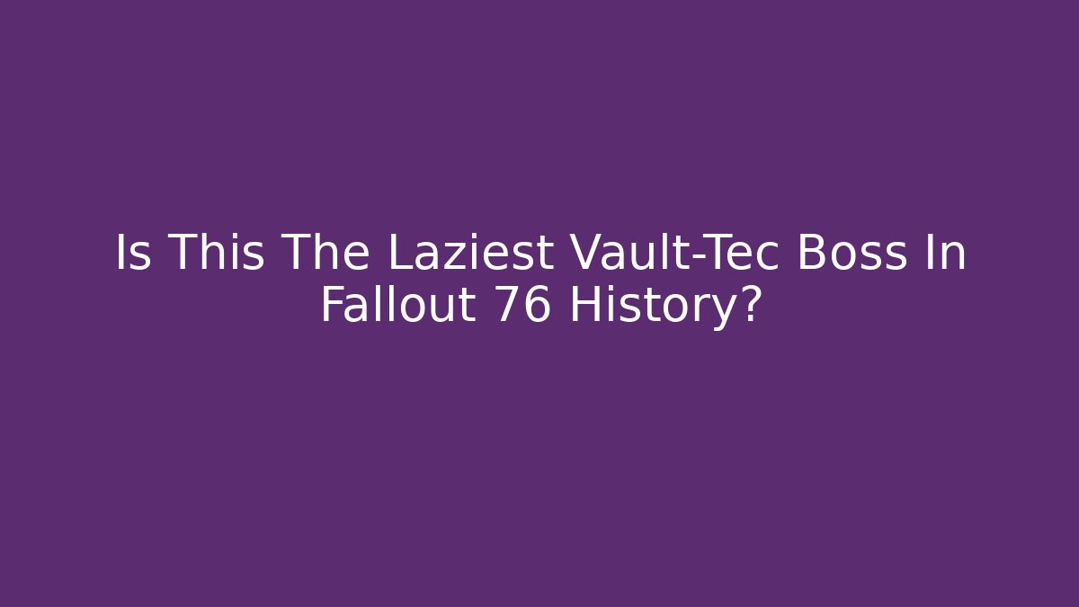 Is This The Laziest Vault-Tec Boss In Fallout 76 History?