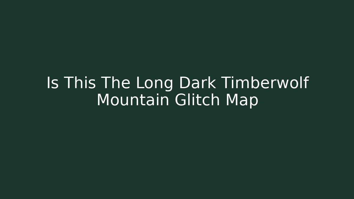 Is This The Long Dark Timberwolf Mountain Glitch Map - Vintage E-Juice