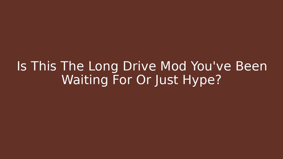 Is This The Long Drive Mod You’ve Been Waiting For Or Just Hype?