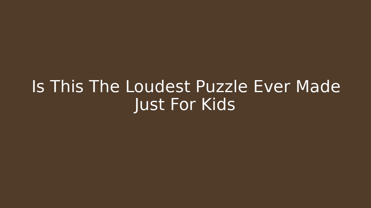 Is This The Loudest Puzzle Ever Made Just For Kids - Vintage E-Juice