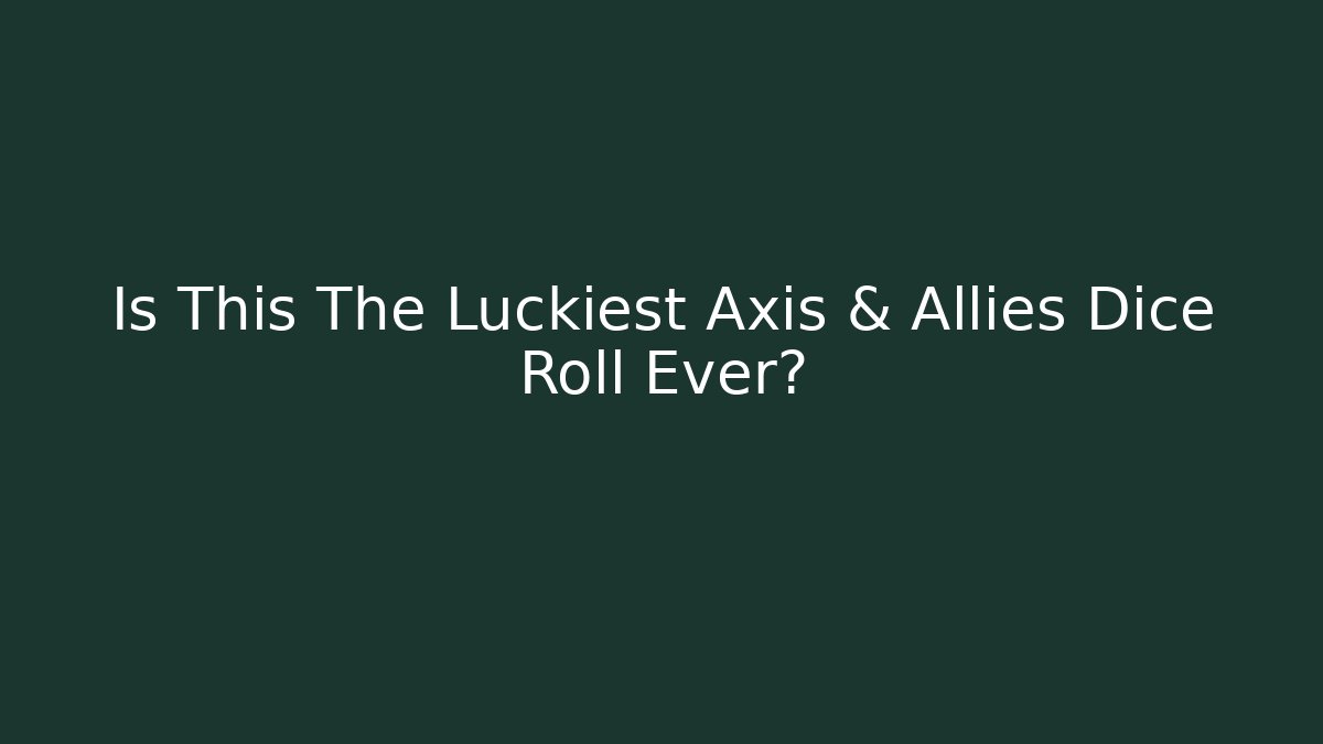 Is This The Luckiest Axis & Allies Dice Roll Ever?