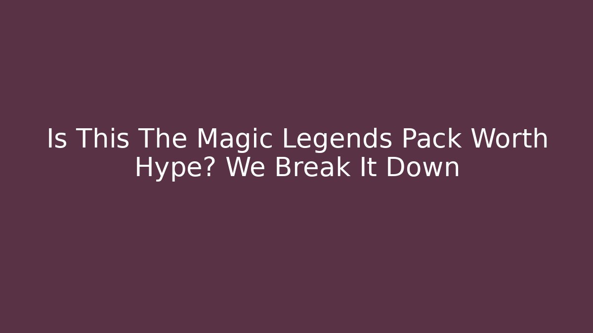 Is This The Magic Legends Pack Worth Hype? We Break It Down