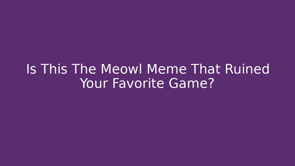 Is This The Meowl Meme That Ruined Your Favorite Game?