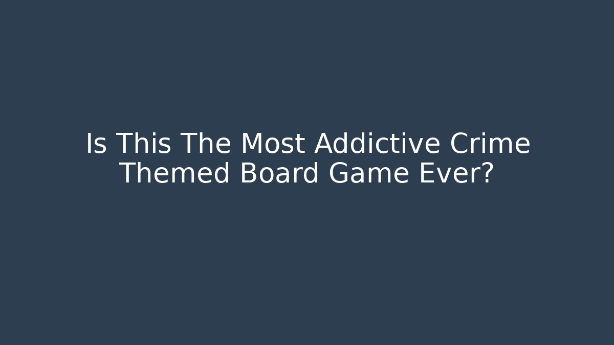 Is This The Most Addictive Crime Themed Board Game Ever?