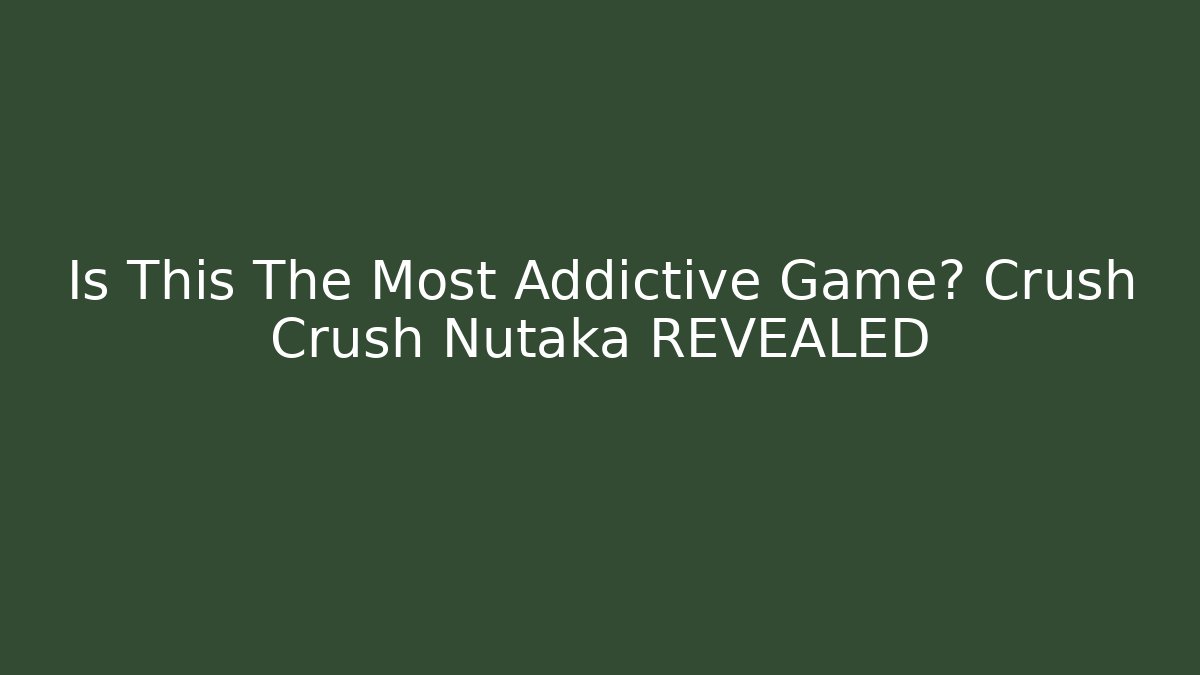 Is This The Most Addictive Game? Crush Crush Nutaka REVEALED