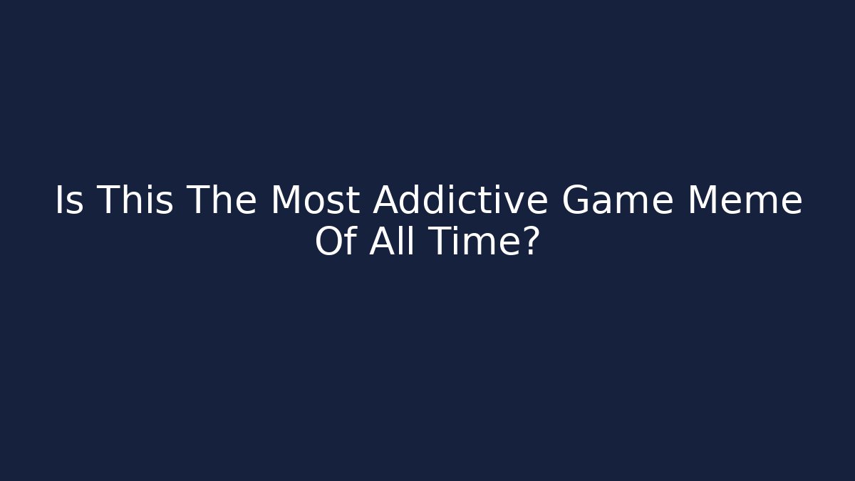 Is This The Most Addictive Game Meme Of All Time?