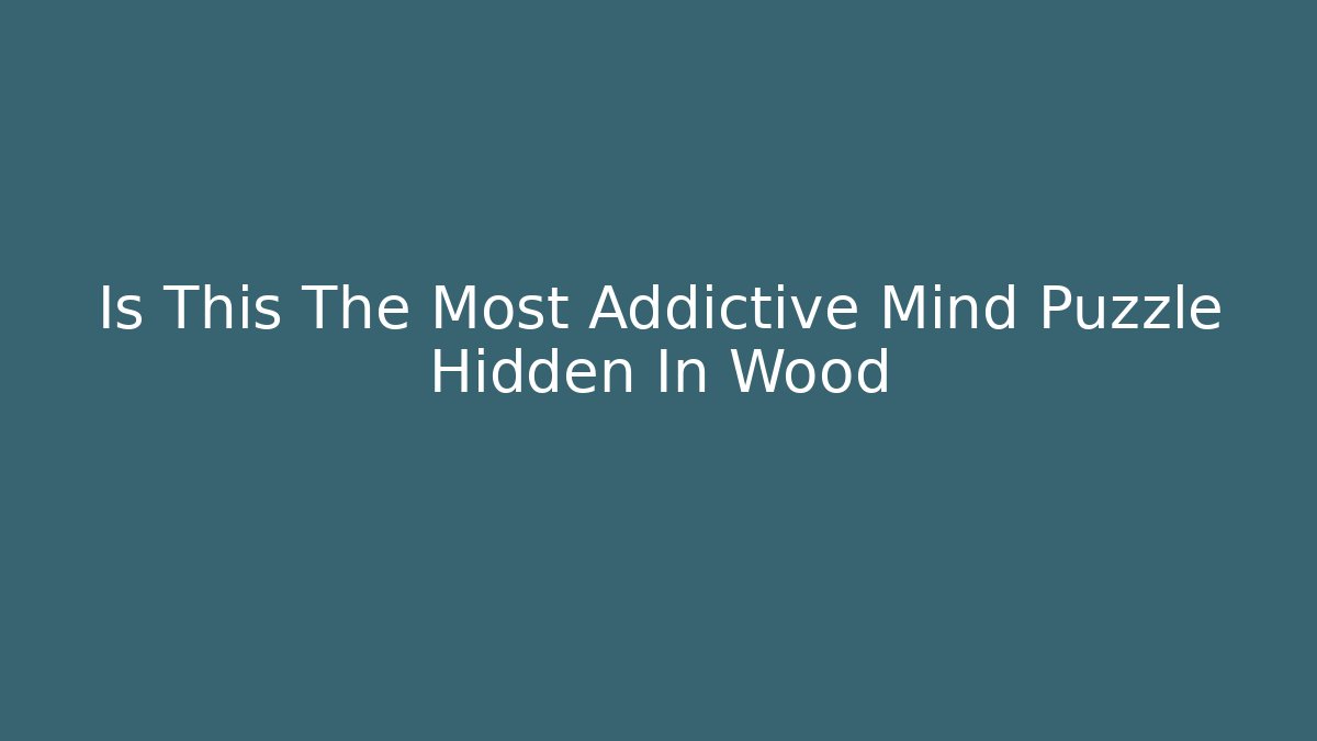 Is This The Most Addictive Mind Puzzle Hidden In Wood