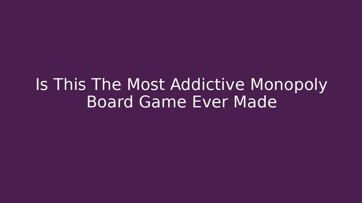 Is This The Most Addictive Monopoly Board Game Ever Made