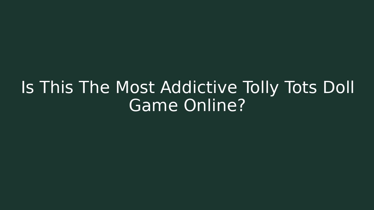 Is This The Most Addictive Tolly Tots Doll Game Online?
