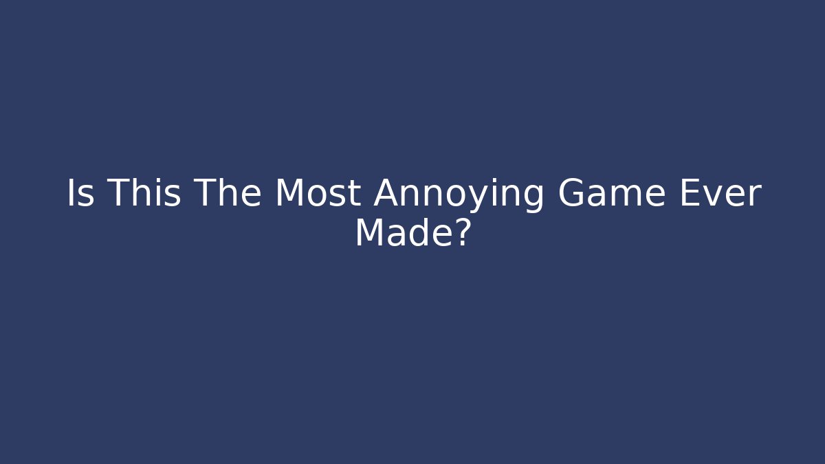 Is This The Most Annoying Game Ever Made?