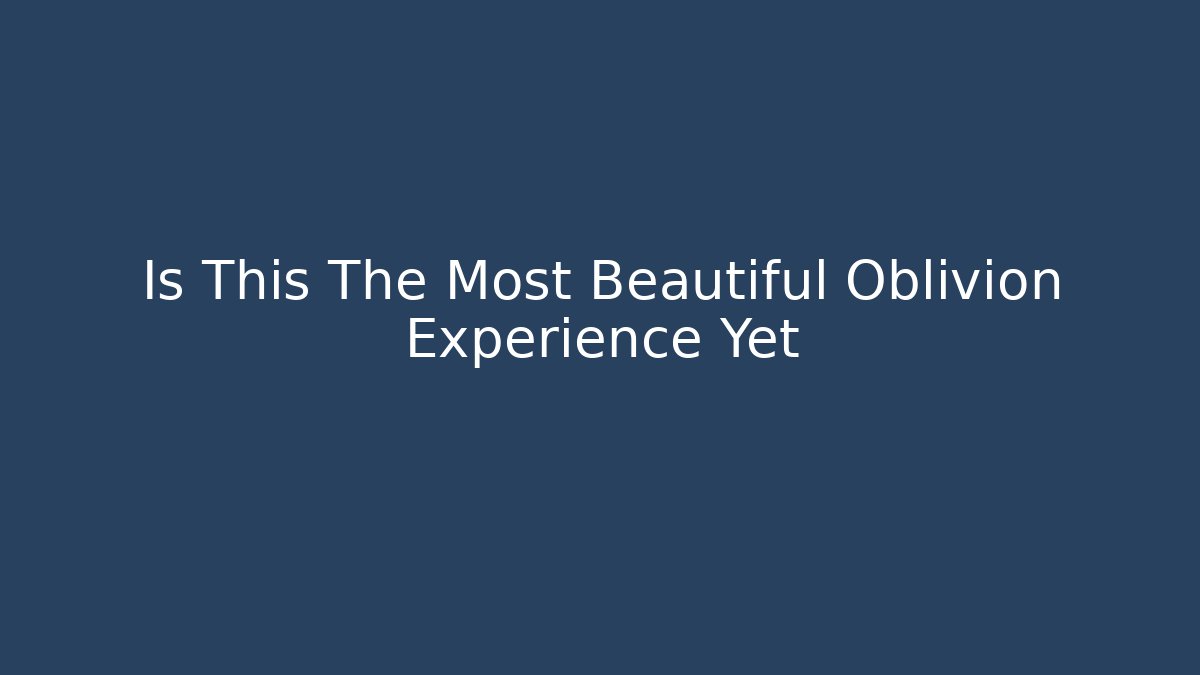 Is This The Most Beautiful Oblivion Experience Yet