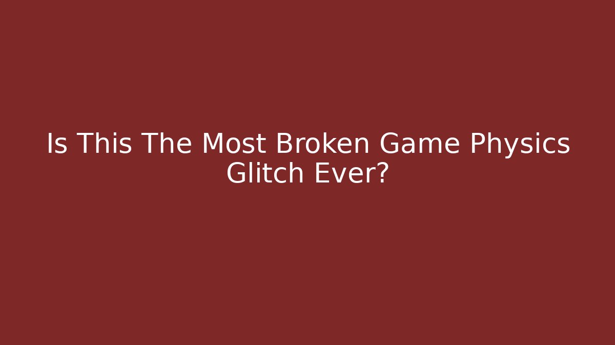 Is This The Most Broken Game Physics Glitch Ever?
